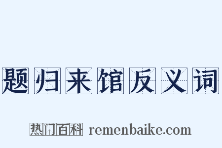 题归来馆反义词是什么意思的图片